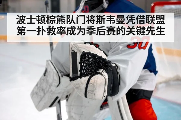 波士顿棕熊队门将斯韦曼凭借联盟第一扑救率成为季后赛的关键先生