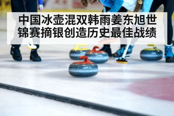 中国冰壶混双韩雨姜东旭世锦赛摘银创造历史最佳战绩