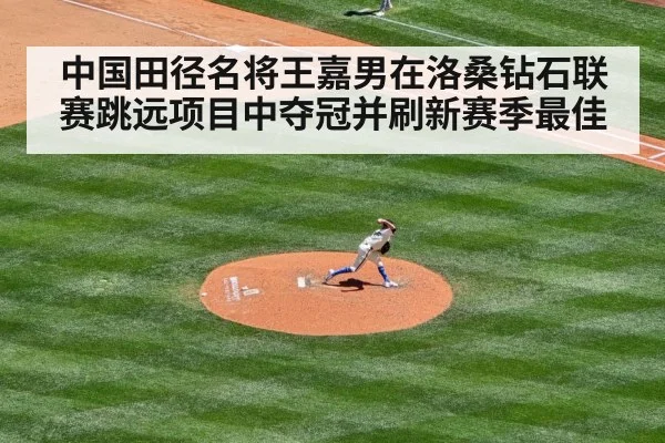 中国田径名将王嘉男在洛桑钻石联赛跳远项目中夺冠并刷新赛季最佳