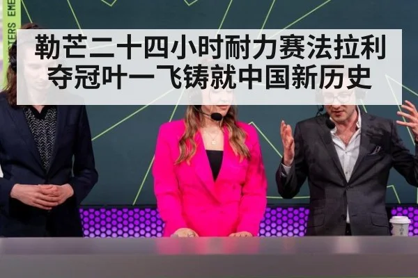 勒芒二十四小时耐力赛法拉利夺冠叶一飞铸就中国新历史