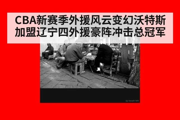 CBA新赛季外援风云变幻沃特斯加盟辽宁四外援豪阵冲击总冠军