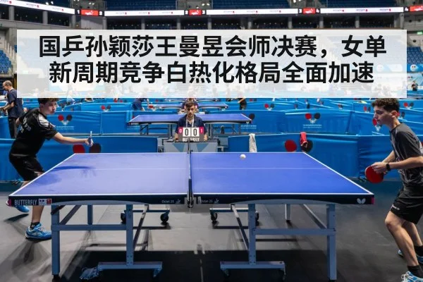 国乒孙颖莎王曼昱会师决赛，女单新周期竞争白热化格局全面加速