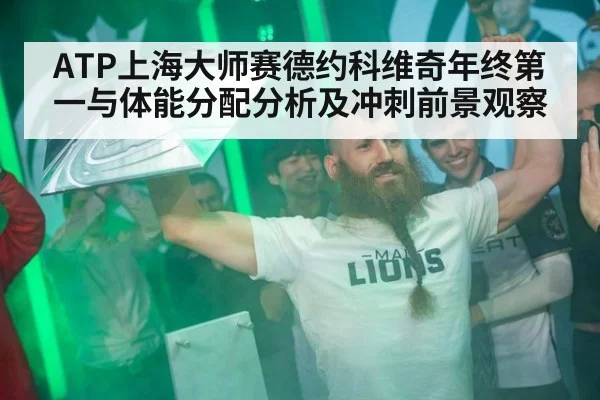 ATP上海大师赛德约科维奇年终第一与体能分配分析及冲刺前景观察
